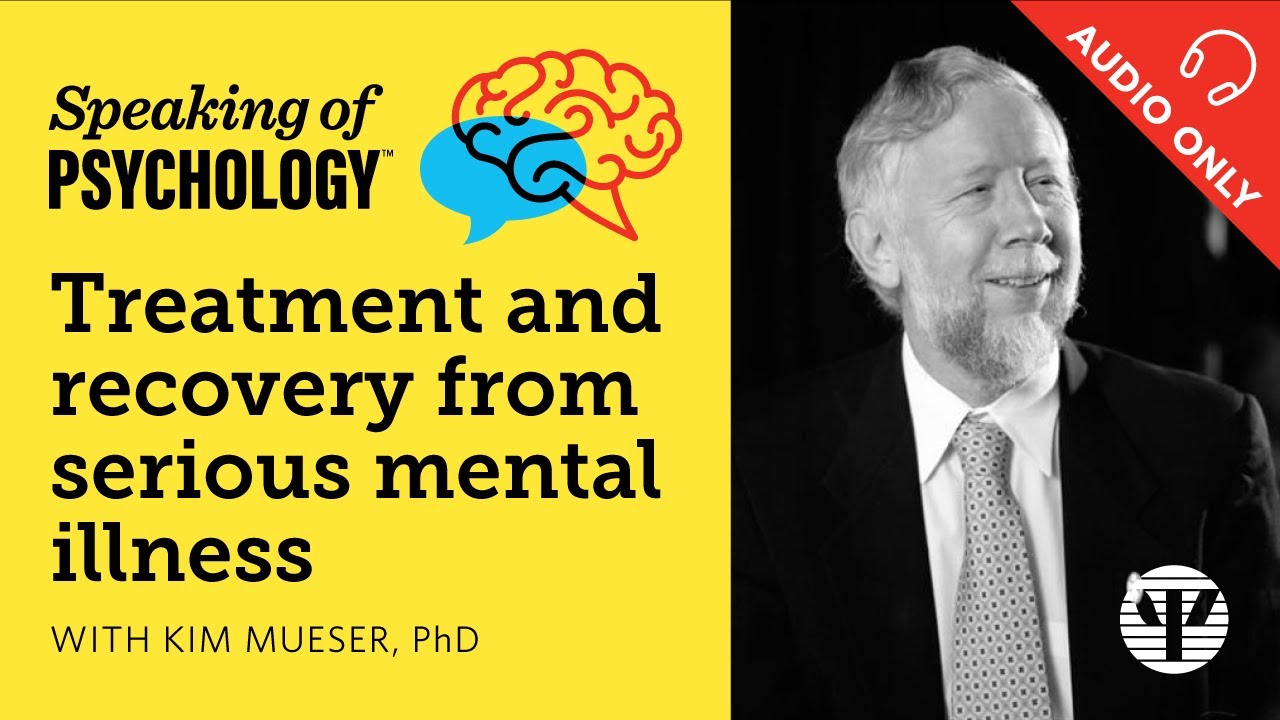 Treatment and recovery from serious mental illness, with Kim Mueser, PhD | Speaking of Psychology