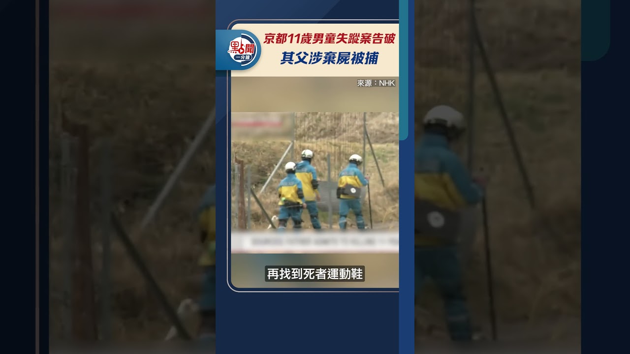 京都11歲男童失蹤案告破　其父涉棄屍被捕 #點新聞 #dotdotnews #點聞1分鐘