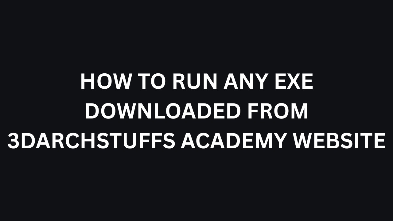 HOW TO RUN ANY EXE DOWNBLOADED FROM 3DARCHSTUFFS ACADEMY WEBSITE.