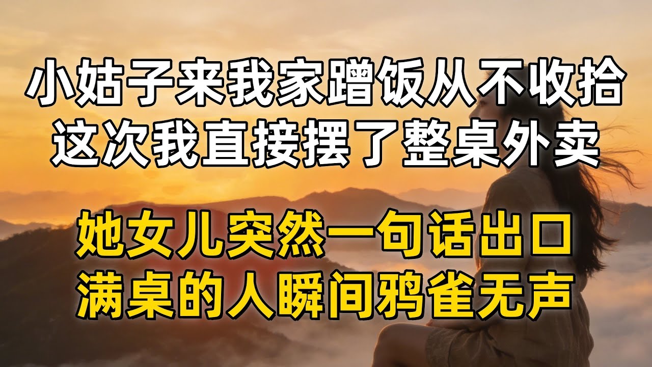 小姑子一家每周都来我家蹭饭还从不收拾，这次我直接摆了整桌外卖，她女儿突然一句话出口，满桌的人瞬间鸦雀无声！