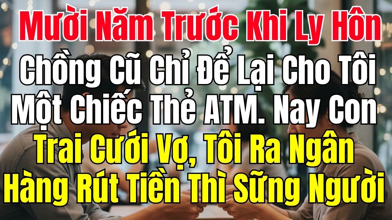 Mười Năm Trước Khi Ly Hôn, Chồng Cũ Chỉ Để Lại Cho Tôi Một Chiếc Thẻ ATM. Nay Con Trai Cưới Vợ Tôi
