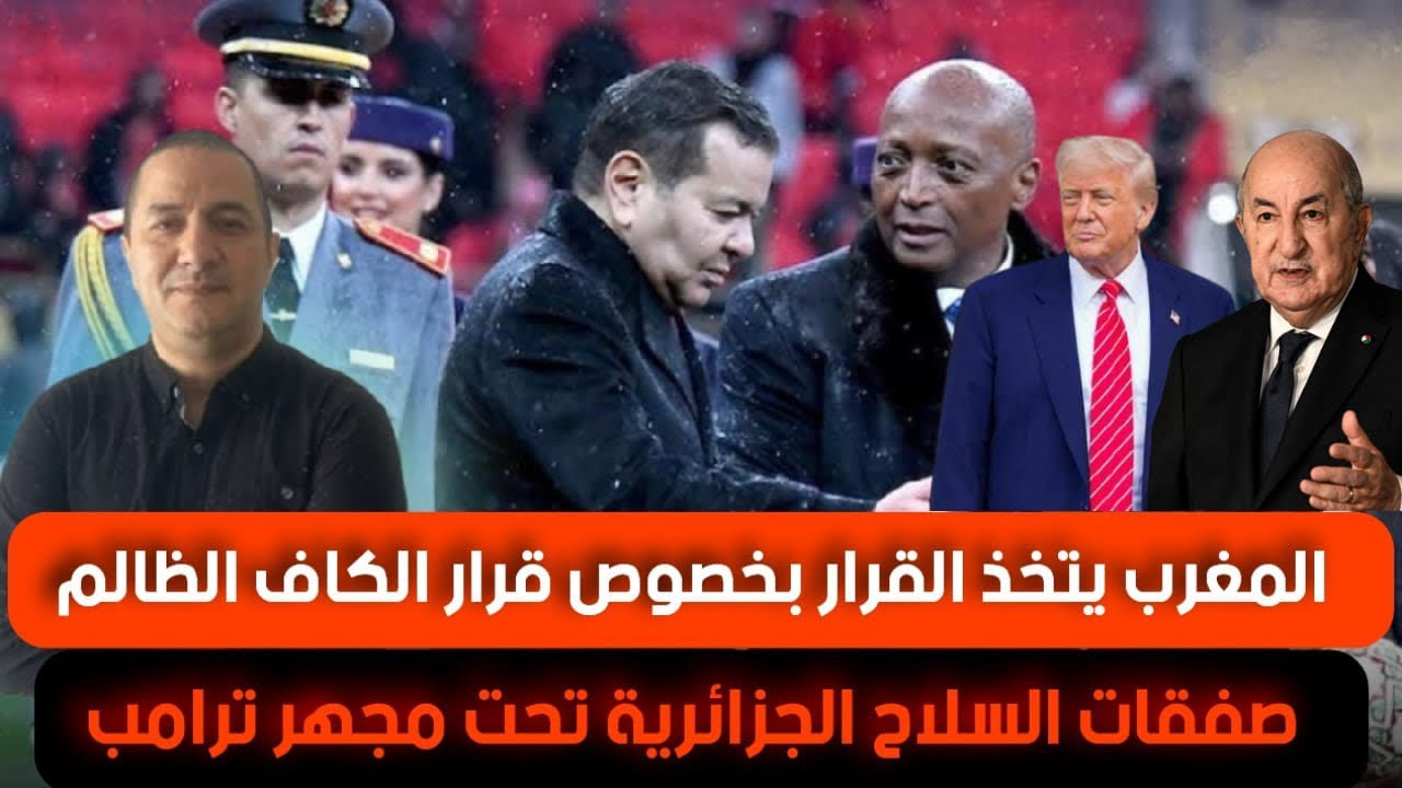المغرب يتخذ القرار بخصوص قرار الكاف الظالم، صفقات السلاح الجزائرية تحت مجهر الإدارة الأميركية