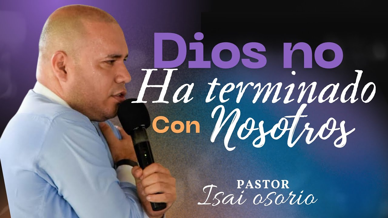 DIOS AUN NO HA TERMINADO CON NOSOTROS / PASTOR ISAI OSORIO