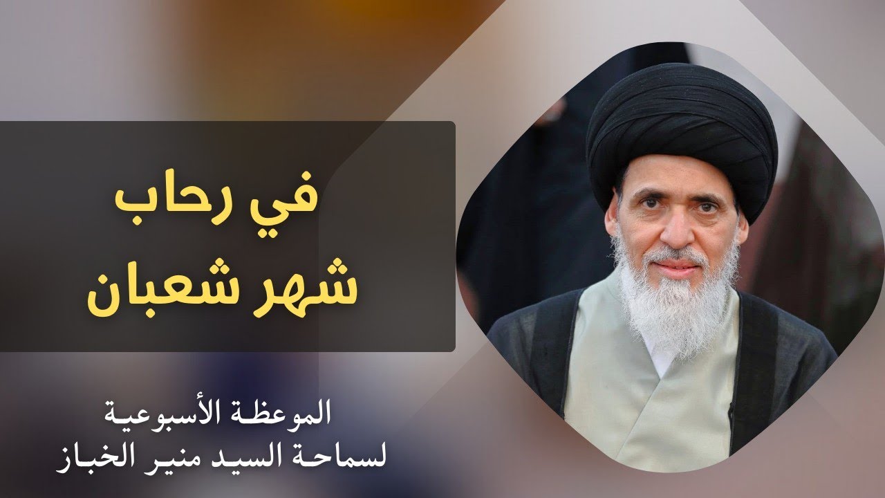 موعظة الأربعاء: في رحاب شهر شعبان | السيد منير الخباز 