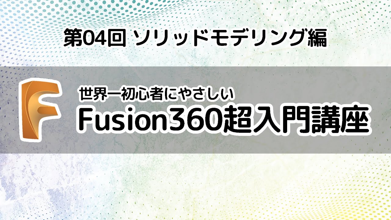 Fusion360超入門講座 第04回【ソリッドモデリング編】