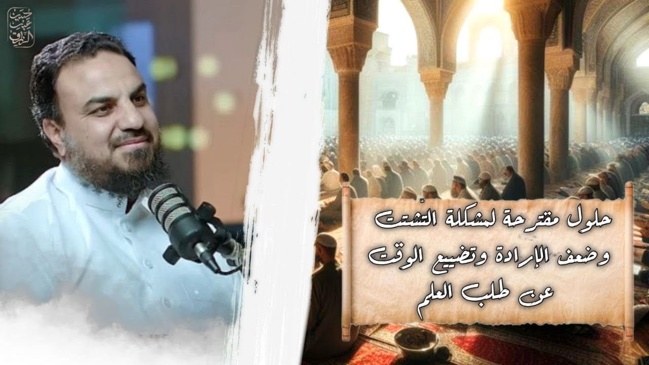 حلول مقترحة لمشكلة التشتُّت ضعف الإرادة وتضييع الوقت عن طالب العلم |حسين عبدالرازق