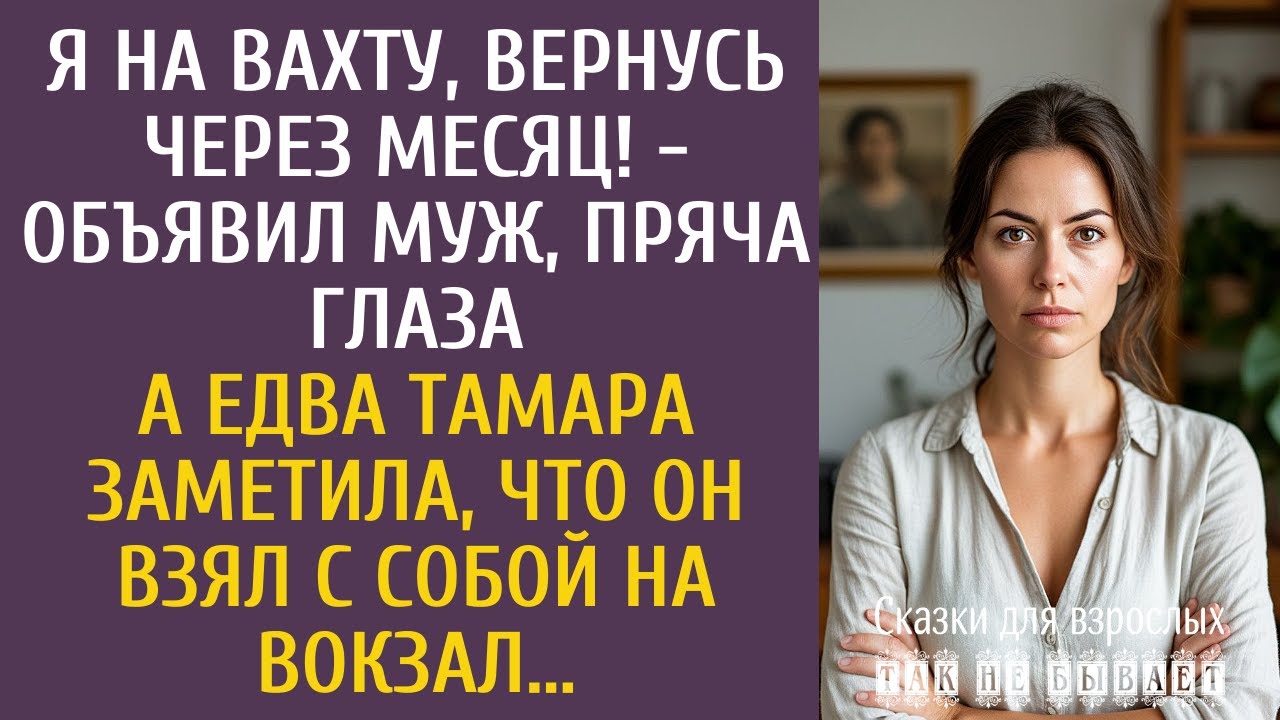 Я на вахту, вернусь через месяц! - заявил муж, пряча глаза… А заметив, ЧТО он взял с собой на вокзал