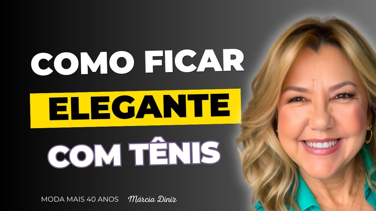 DICAS DE MODA - COMO CRIAR LOOKS ELEGANTES COM TÊNIS-  MODA MAIS 40 ANOS MARCIA DINIZ