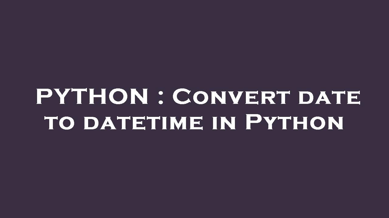 PYTHON : Convert date to datetime in Python
