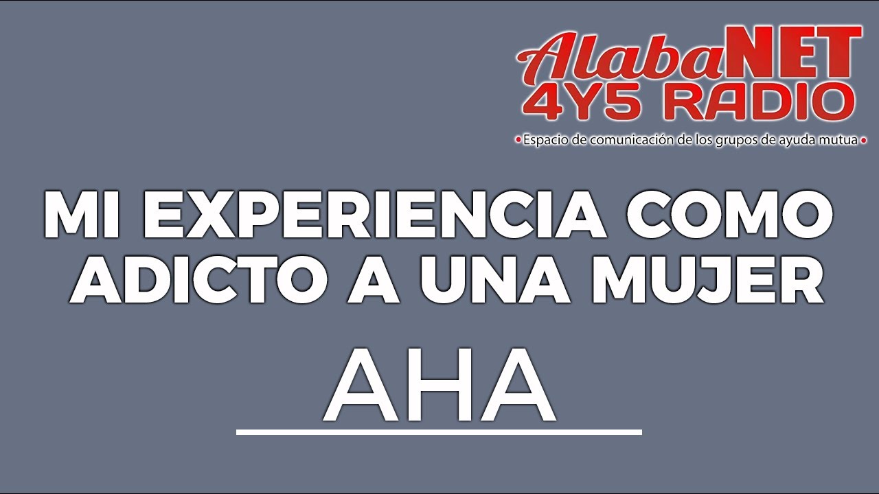 *MI EXPERIENCIA COMO ADICTO A UNA MUJER - AHA