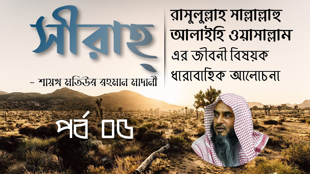 সীরাহ্‌ - মুহাম্মদ ﷺ এর জীবনী - পর্ব ০৫ - মতিউর রহমান মাদানী - ২০১৯