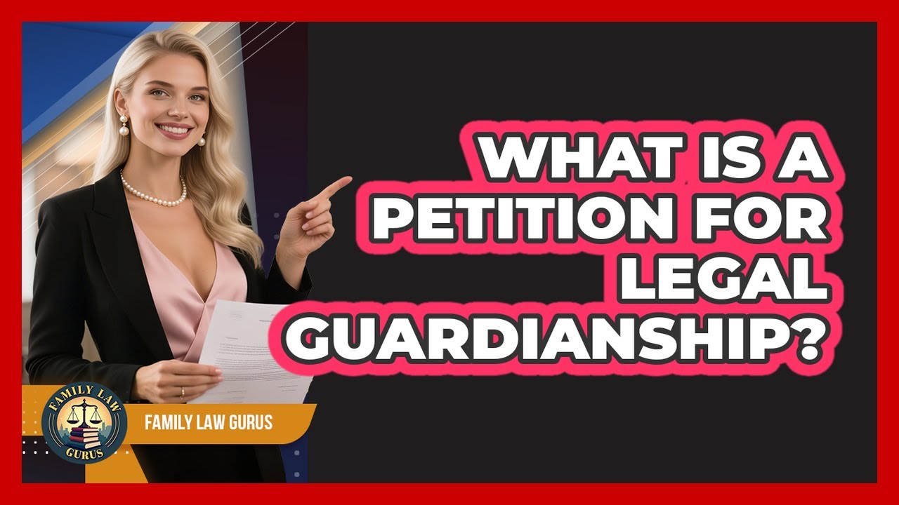 What Is A Petition For Legal Guardianship? - Family Law Gurus