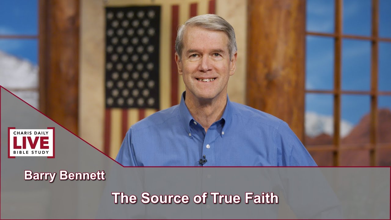 Charis Daily Live Bible Study: The Source of True Faith - Barry Bennett - September 24, 2021