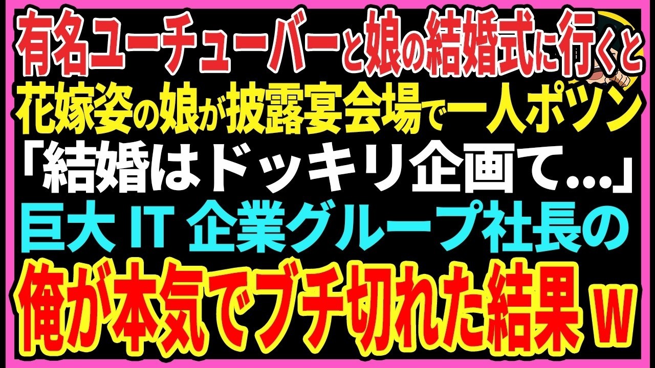 【感動する話】有名ユーチューバーと娘の結婚式に行くと花嫁姿の娘が披露宴会場で一人ポツン「結婚はドッキリ企画だブスって   」巨大IT企業グループ社長の俺が本気でブチ切れた結果   【スカッと・朗