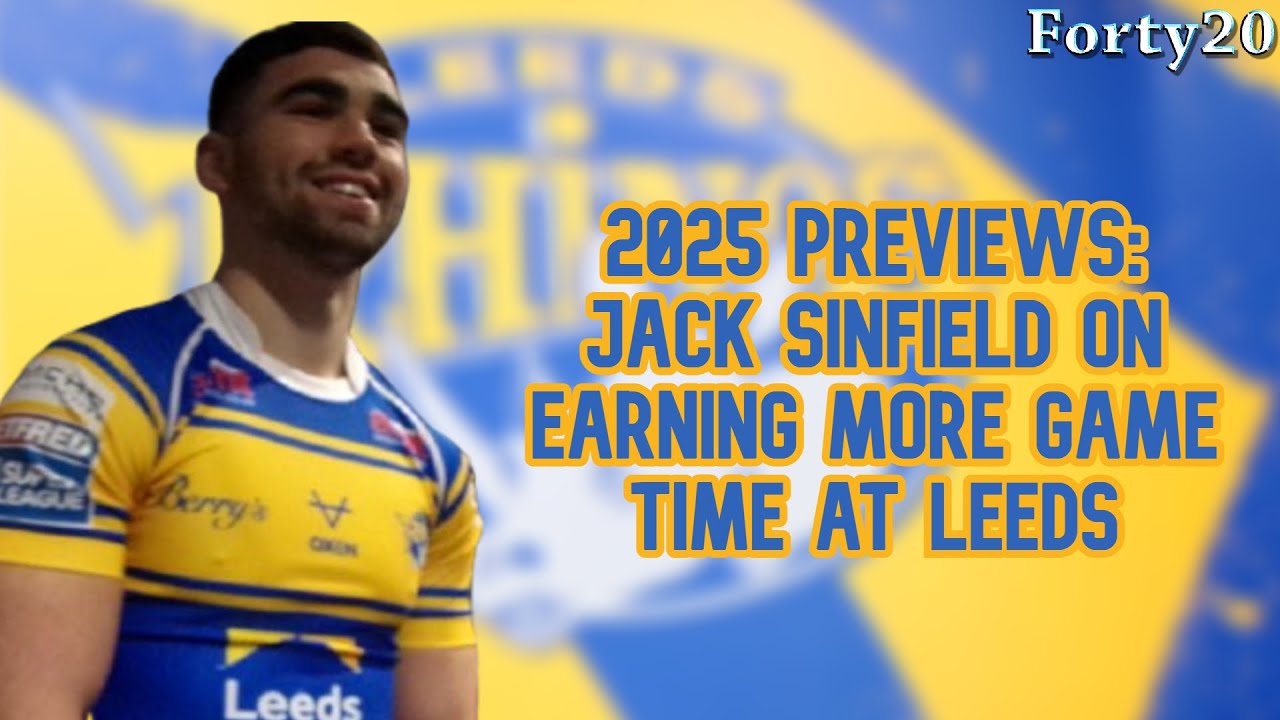Jack Sinfield on earning more game time at Leeds Rhinos - 2025 Previews - Forty20 TV