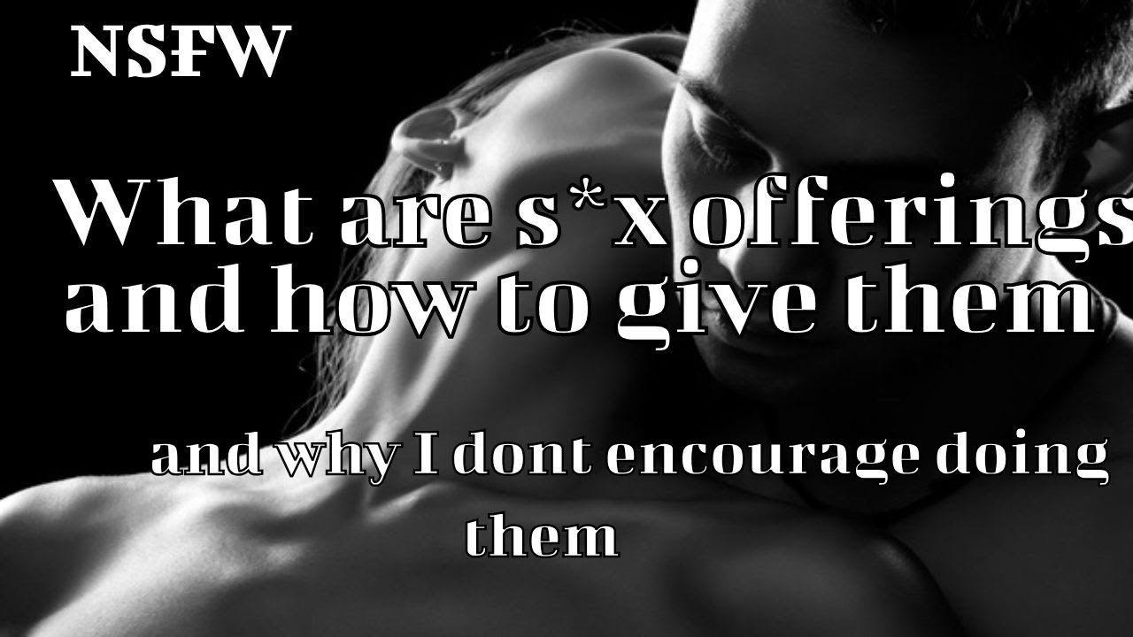 NSFW; What are Sex offerings and how do you give them? And why I don't encourage them!