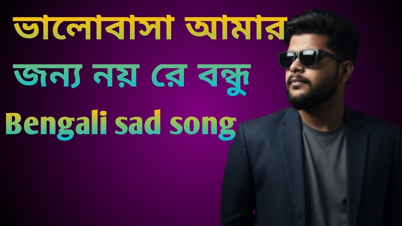 ভালোবাসা আমার জন্য নয় রে বন্ধু (Valobasa Amr Jonno Noi Re Bondhu) বাংলা দুঃখের গান( Bengali sad so)