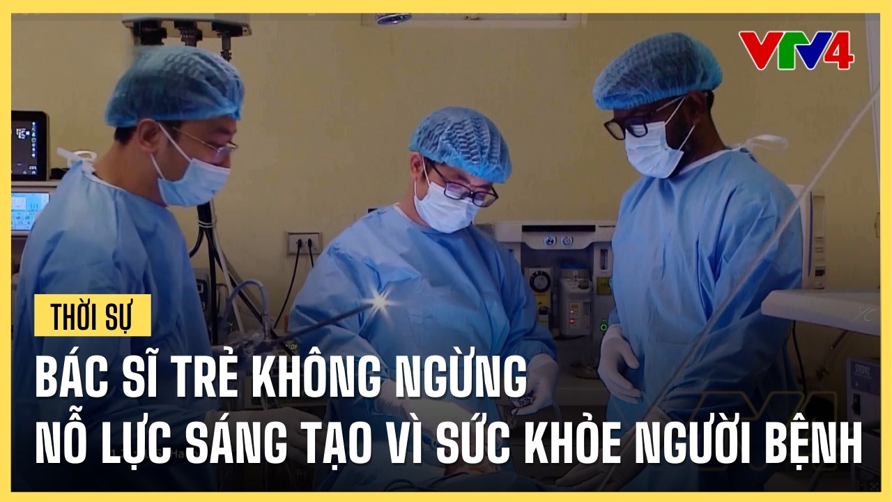 Bác sĩ trẻ không ngừng nỗ lực sáng tạo vì sức khỏe người bệnh | VTV4
