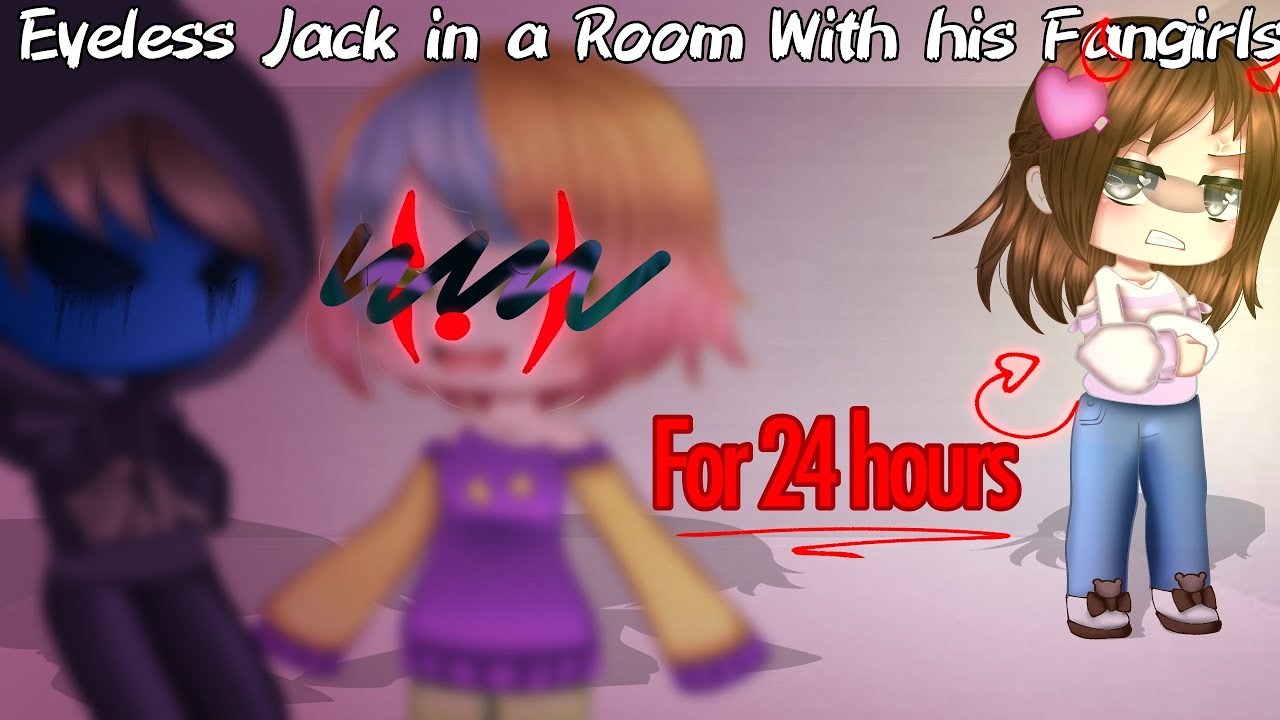 Eyeless Jack Stuck in a Room with His Fangirls for 24 hours! | Creepypasta GCMM/Skit