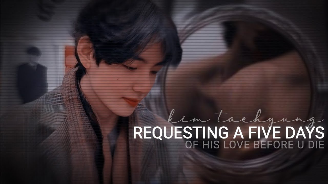 Taehyung FF || Requesting a Five Days of his Love before you Die || sad oneshot