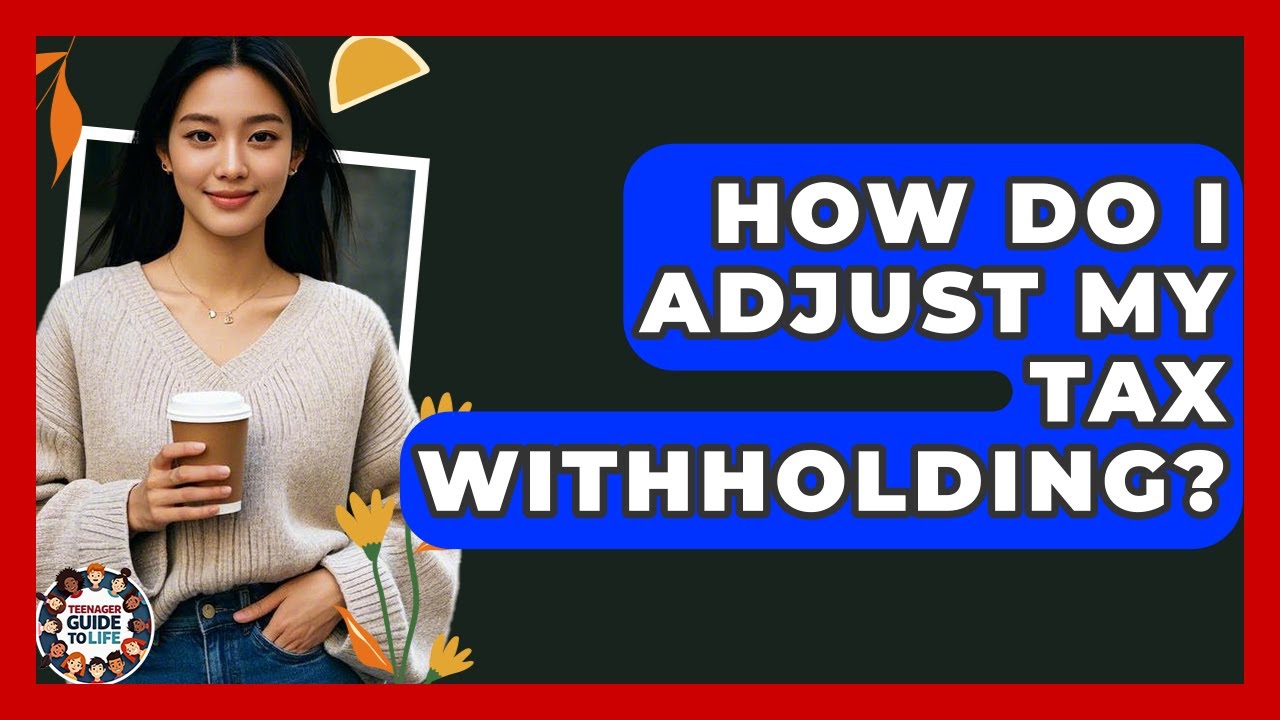 How Do I Adjust My Tax Withholding? - Teenager Guide to Life
