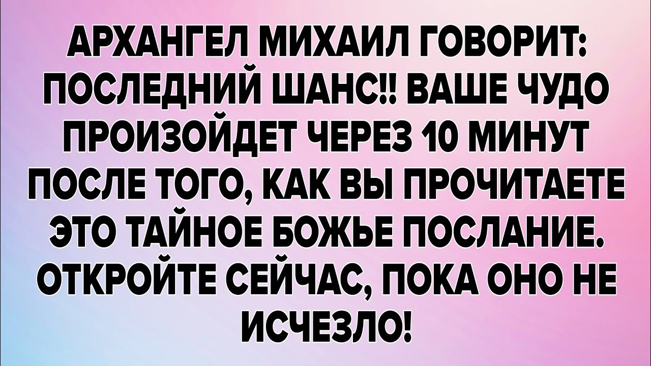 АРХАНГЕЛ МИХАИЛ ГОВОРИТ: ПОСЛЕДНИЙ ШАНС!! ВАШЕ ЧУДО ПРОИЗОЙДЕТ ЧЕРЕЗ 10 МИНУТ ПОСЛЕ ТОГО, КАК ВЫ..