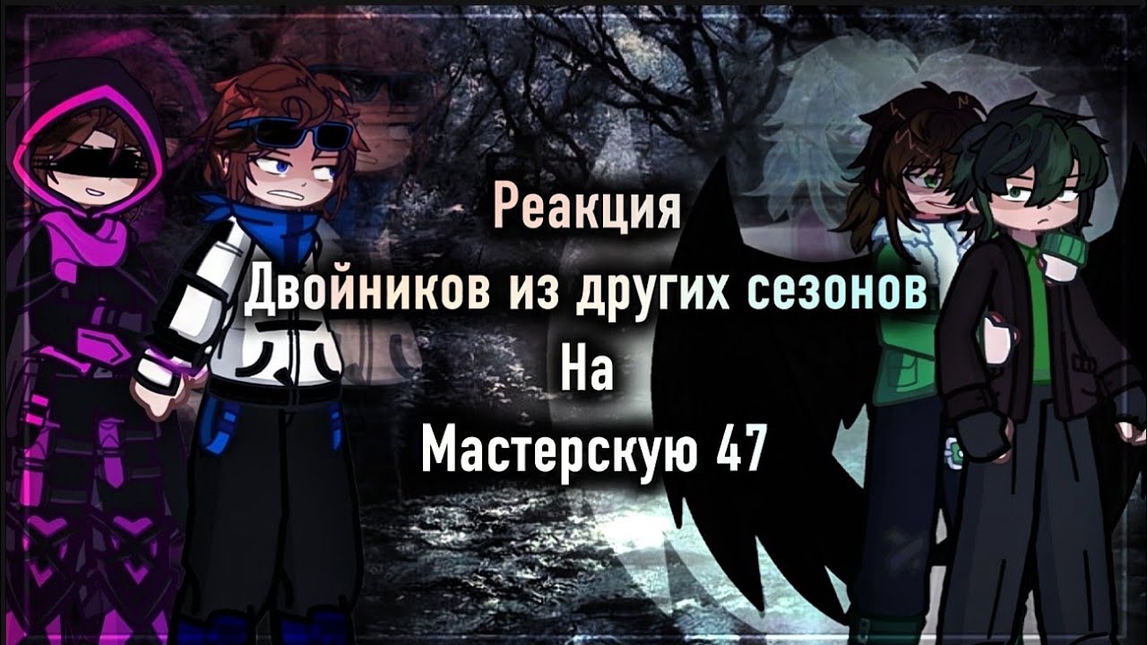 2х❗[ РЕАКЦИЯ ДВОЙНИКОВ ИЗ ДРУГИХ СЕЗОНОВ НА МАСТЕРСКУЮ 47  ]
