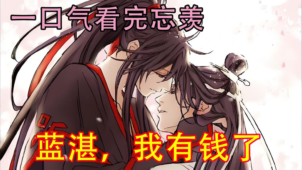 一口气看完忘羡《蓝湛，我有钱了》“二哥哥，鬼界几个大佬欺负我，说我太富有，影响力太大会威胁到他们的位置，就把我丢出了鬼界，还告诉我，以后我永远也别想再踏入一步”