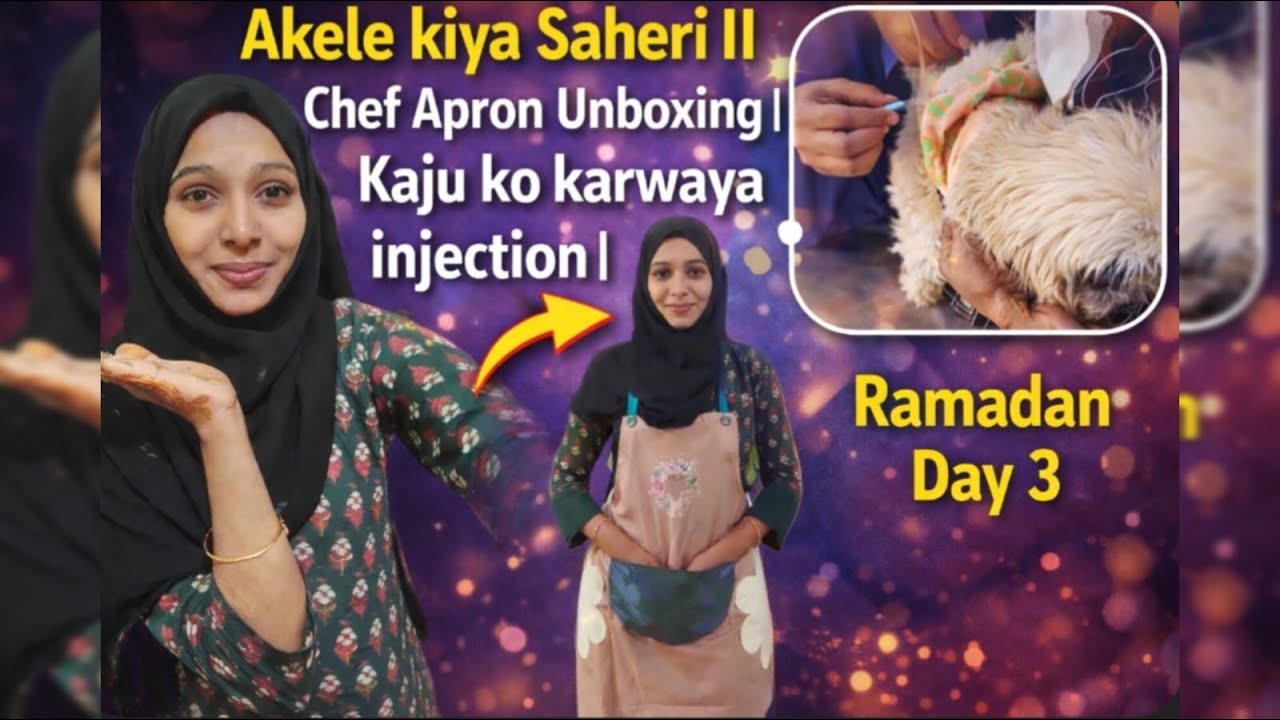 Akele kiya saheri ll Apron Unboxing ll kaju ko karwaya injection 😭 ll Ramadan series Day 3 l