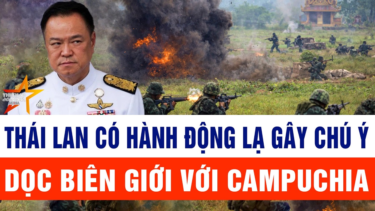 Thái Lan có hành động lạ gây chú ý dọc biên giới với Campuchia