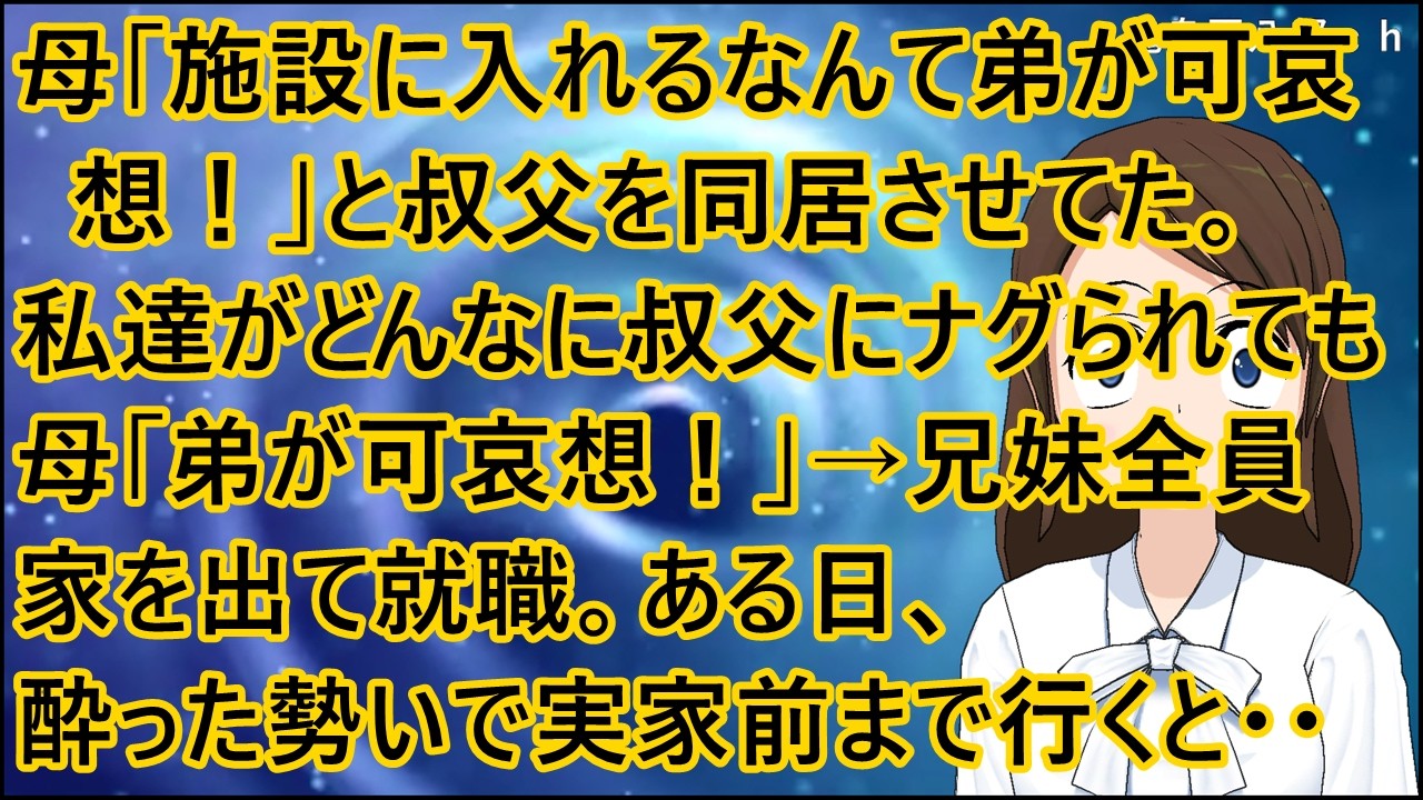 【スカッとする話 復讐】母「施設に入れるなんて弟が可哀想！」と叔父を同居させてた。私達がどんなに叔父にナグられても、母「弟が可哀想！」→兄妹全員家を出て就職。ある日、酔った勢いで実家前まで行くと・・