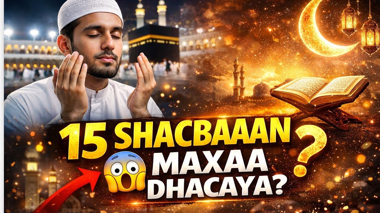15 Shacbaan Hadiiaba aad ka faa,ideysan  qasaaro weyn aad kakabsi laheen yuu ku dhaafin hada ila 