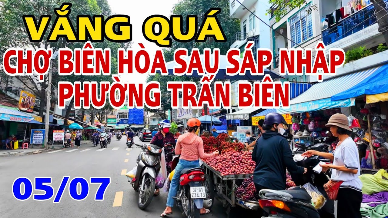 CHỢ BIÊN HÒA VẮNG QUÁ SAU SÁP NHẬP PHƯỜNG TRẤN BIÊN TỈNH ĐỒNG NAI MỚI .