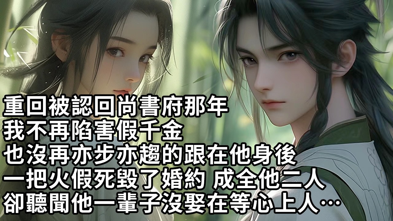 【一口氣看完】重回被認回尚書府那年，我不再陷害假千金，也沒再亦步亦趨的跟在他身後，一把火假死毀了婚約 成全他二人，卻聽聞他一輩子沒娶在等心上人…【許青瑟】【大女主】【重生】【甜文】