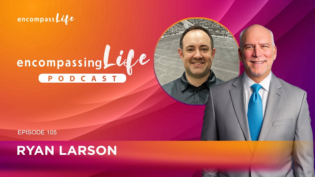 The Encompassing Life Podcast | Episode #105 - Ryan Larson