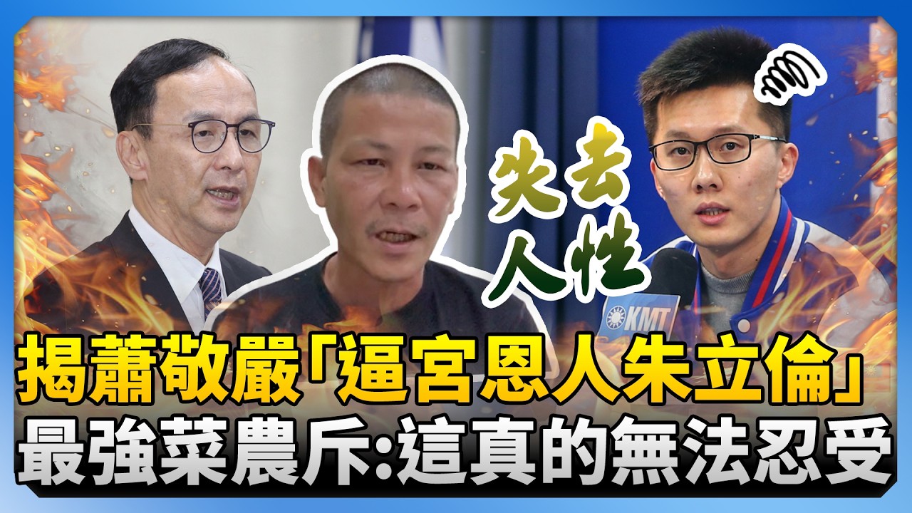 揭蕭敬嚴曾「逼宮恩人朱立倫」　最強菜農斥「失去人性」：這我真的無法忍受 @ChinaTimes