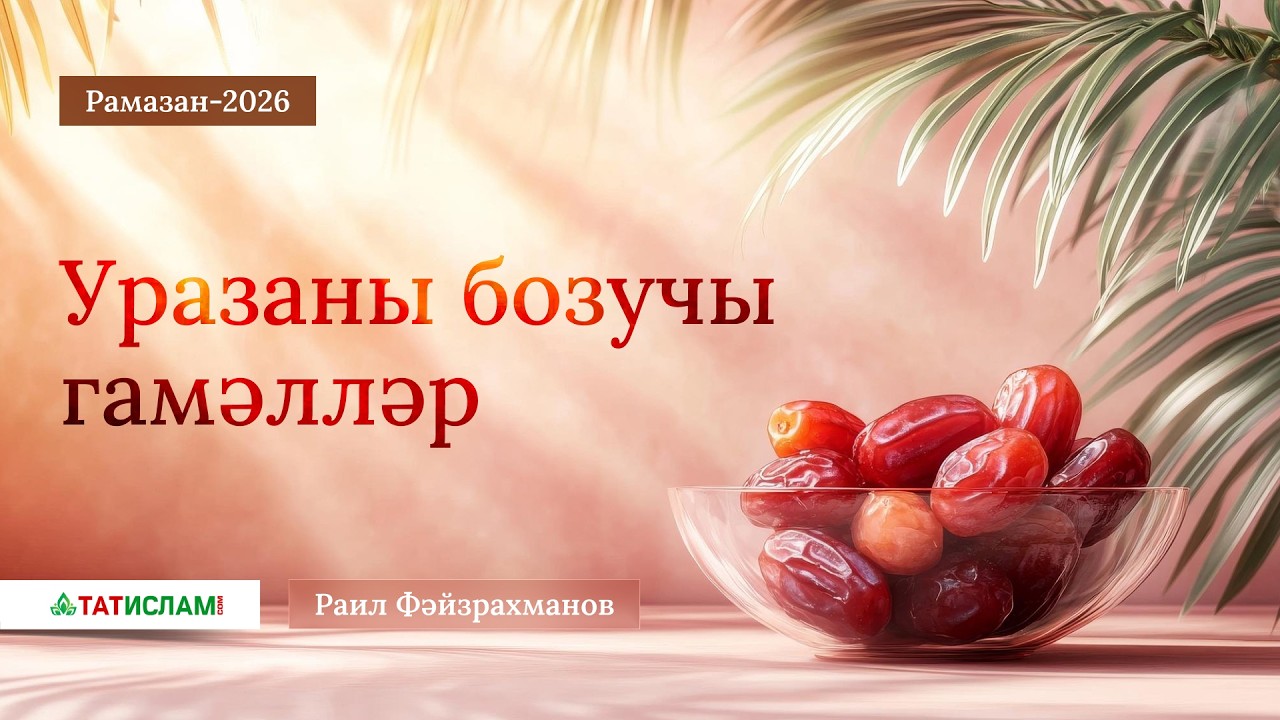 3. Рамазан-2026. Уразаны бозучы гамәлләр. Раил Фәйзрахманов