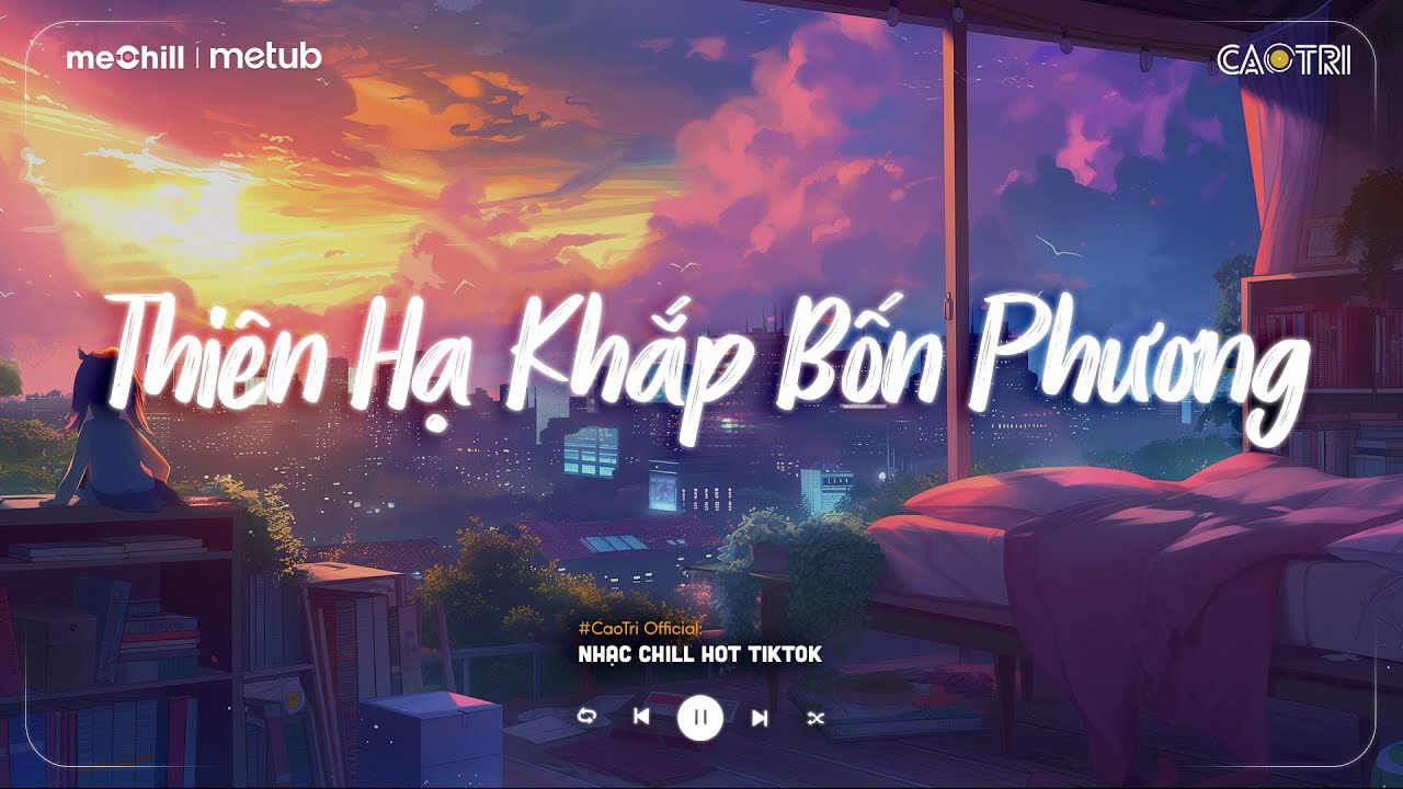 Nhạc Chill Nhẹ Nhàng - Thiên Hạ Khắp Bốn Phương - Tát Nhật Lãng Rực Rỡ - Playlist Lofi CaoTri Buồn