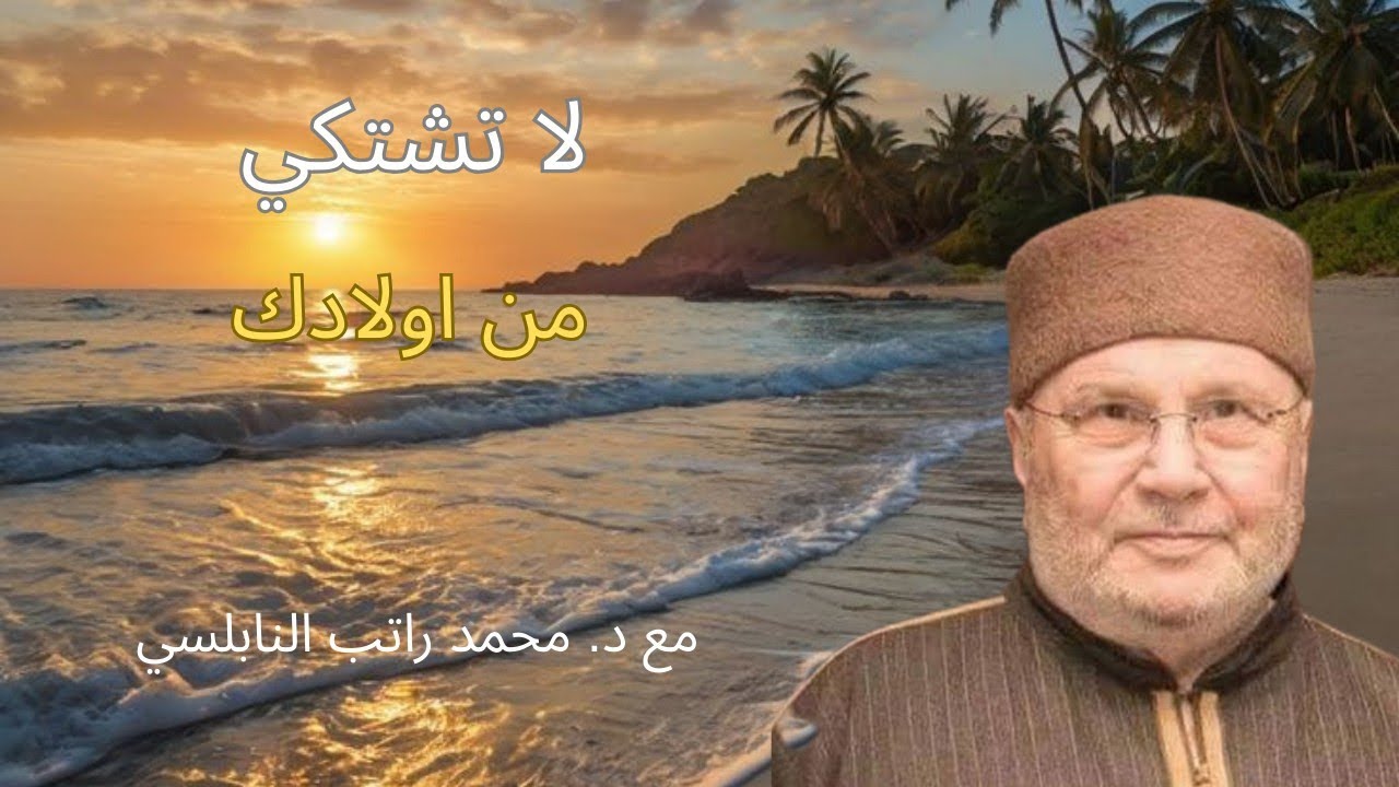 لا تشتكي من اولادك مع دكتور محمد راتب النابلسي 