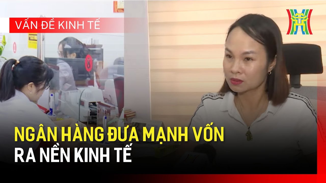 Ngân hàng đưa mạnh vốn ra nền kinh tế | Vấn đề kinh tế