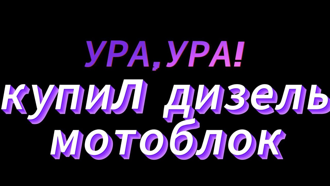 УРА,УРА КУПИЛ ДИЗЕЛЬНЫЙ МОТОБЛОК