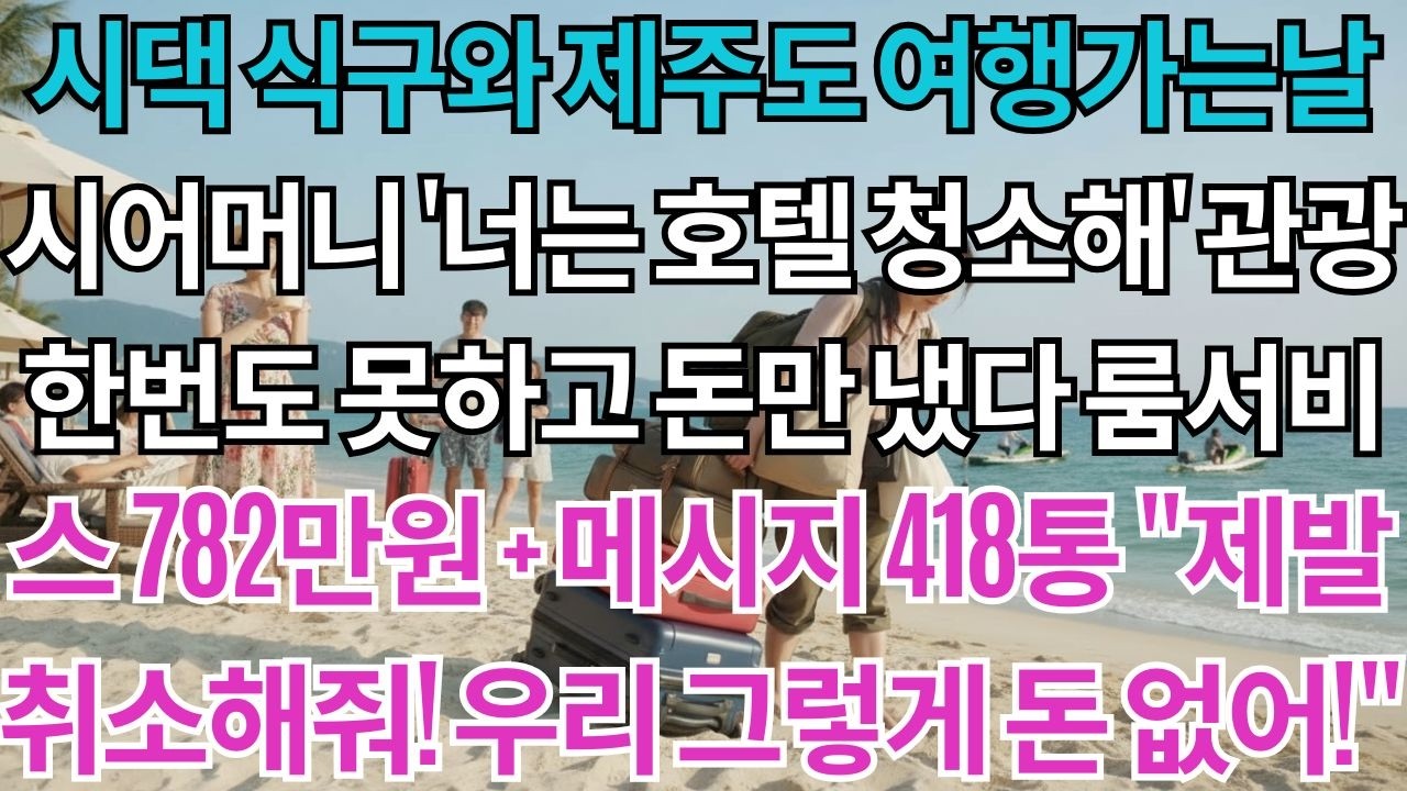 시댁 식구와 제주도 여행가는날 시어머니가 '너는 호텔 청소해'했다. 관광은 못하고 식비만 148만원. 룸서비스 782만원 청구하자 밤새 쏟아지는 시댁 메시지 418통 