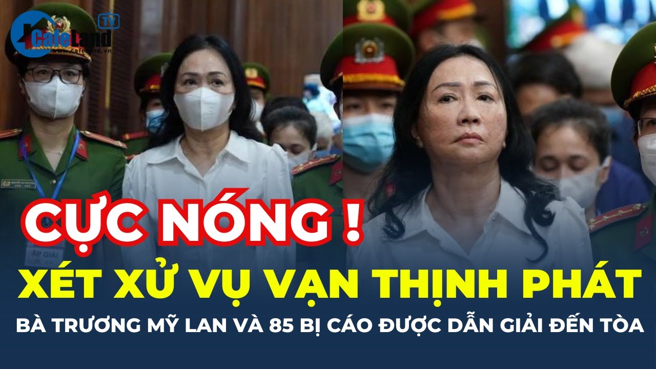 Bắt đầu xử vụ Vạn Thịnh Phát: Bà Trương Mỹ Lan và 80 đồng phạm được DẪN GIẢI ĐẾN TÒA | CafeLand