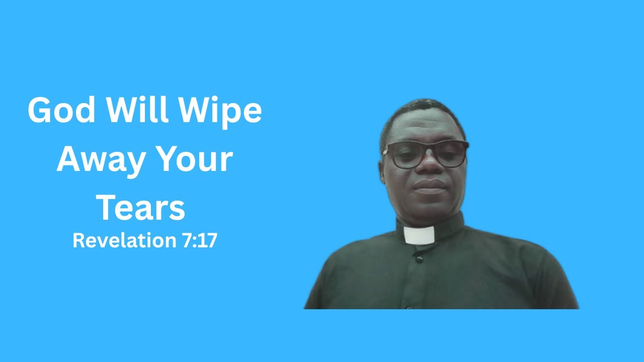 God Will Wipe Away Your Tears – A Devotional by Rev. Joseph Burbwa