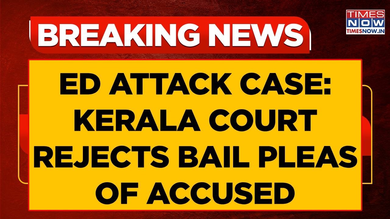Kerala ED Attack Case: Court Rejects Bail Pleas Of Accused, Says 'Bail Could Demoralise Society'
