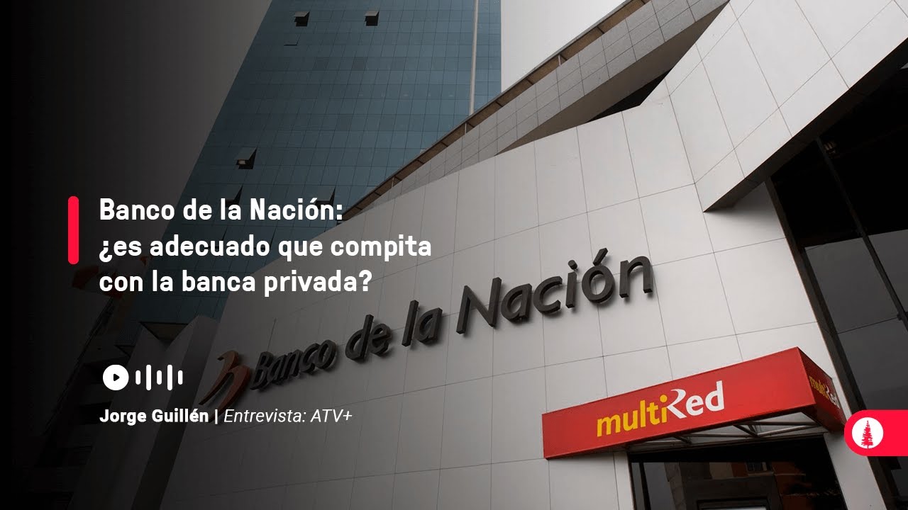 Banco de la Nación: ¿es adecuado que compita con la banca privada?