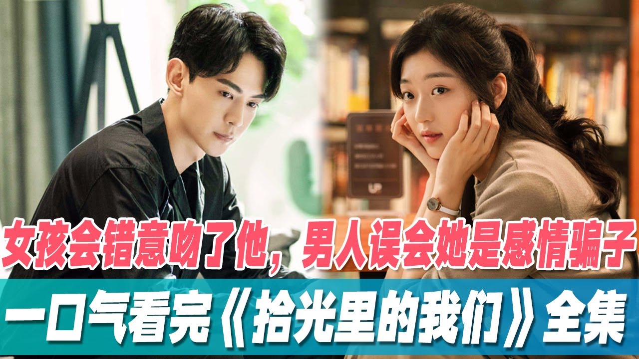 一口气看完小甜剧【拾光里的我们】全集，女孩醉酒强吻男神和他朋友！