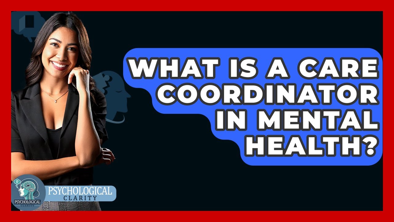 What Is A Care Coordinator In Mental Health? - Psychological Clarity