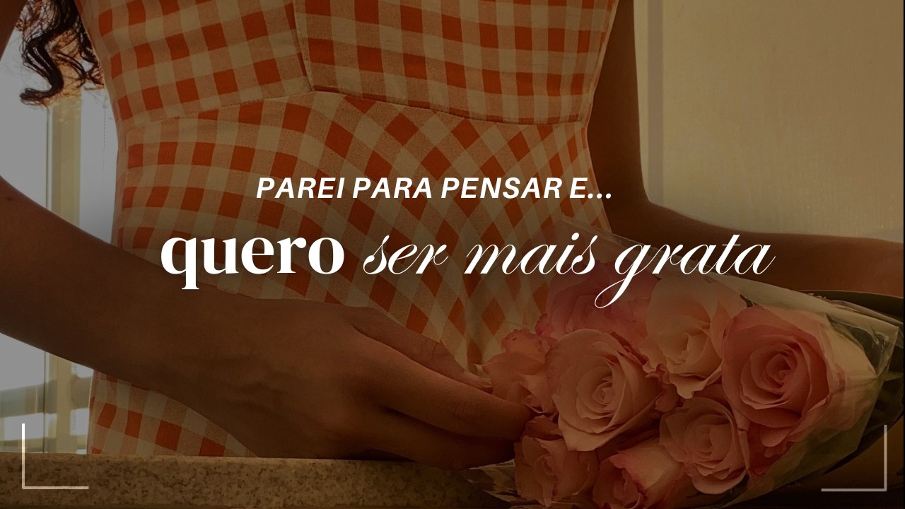Parei para pensar e... preciso ser mais grata!
