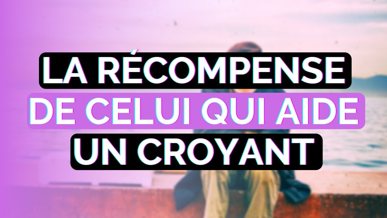 LA RÉCOMPENSE DE CELUI QUI AIDE UN CROYANT
